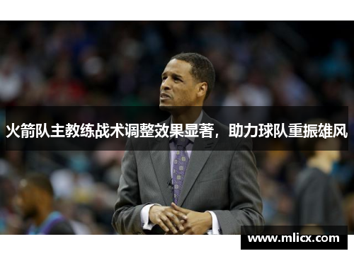 火箭队主教练战术调整效果显著，助力球队重振雄风