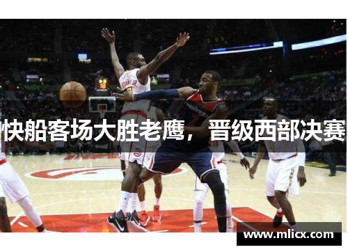 快船客场大胜老鹰，晋级西部决赛