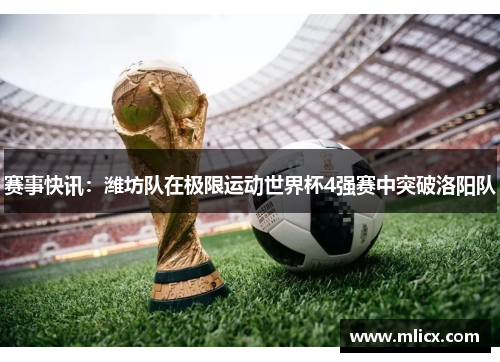 赛事快讯：潍坊队在极限运动世界杯4强赛中突破洛阳队
