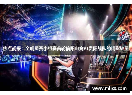 焦点战报：全明星赛小组赛首轮信阳电竞vs贵阳战队的精彩较量