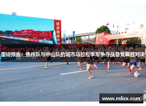 重磅预告：焦作队与中山队的城市马拉松季军争夺战备受瞩目对决