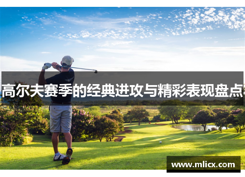 高尔夫赛季的经典进攻与精彩表现盘点
