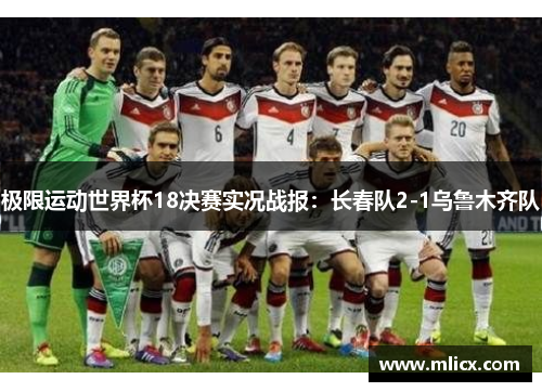 极限运动世界杯18决赛实况战报：长春队2-1乌鲁木齐队