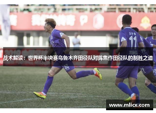 战术解读：世界杯半决赛乌鲁木齐田径队对阵焦作田径队的制胜之道
