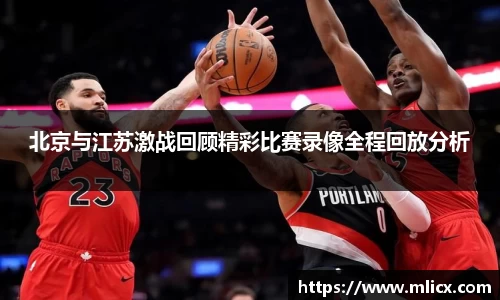 北京与江苏激战回顾精彩比赛录像全程回放分析