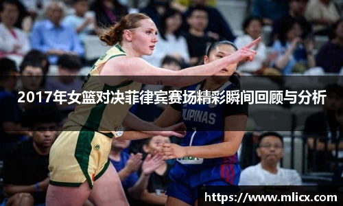 2017年女篮对决菲律宾赛场精彩瞬间回顾与分析