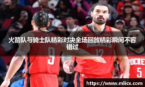 火箭队与骑士队精彩对决全场回放精彩瞬间不容错过