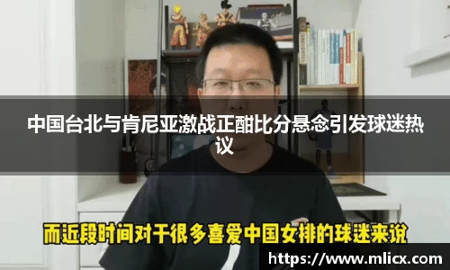 中国台北与肯尼亚激战正酣比分悬念引发球迷热议