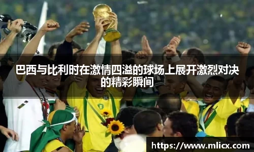 巴西与比利时在激情四溢的球场上展开激烈对决的精彩瞬间