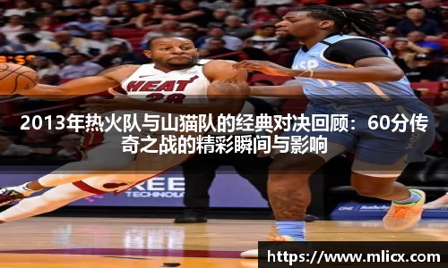 2013年热火队与山猫队的经典对决回顾：60分传奇之战的精彩瞬间与影响