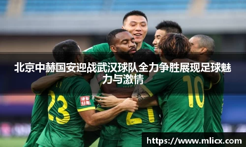 北京中赫国安迎战武汉球队全力争胜展现足球魅力与激情