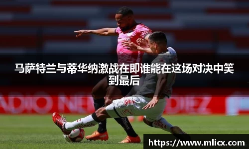 马萨特兰与蒂华纳激战在即谁能在这场对决中笑到最后